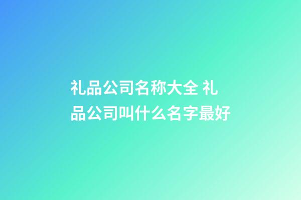 礼品公司名称大全 礼品公司叫什么名字最好-第1张-公司起名-玄机派